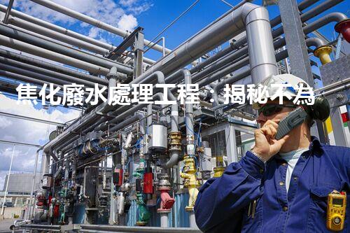 焦化廢水處理工程：揭秘不為人知的污水處理技術(shù)？